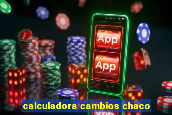 calculadora cambios chaco